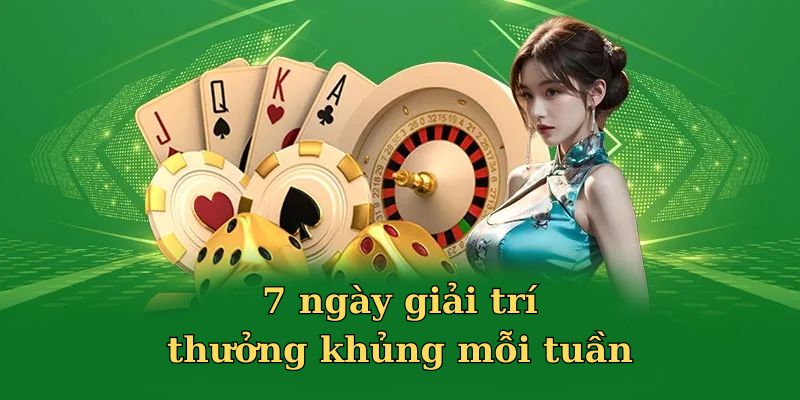 Trải nghiệm giải trí mỗi tuần bạn nhận thưởng hậu hĩnh