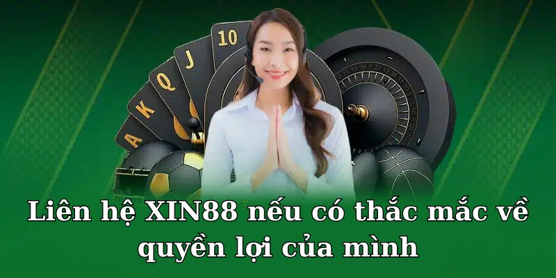 Liên hệ XIN88 nếu có thắc mắc về quyền lợi của mình